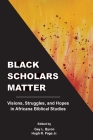 Black Scholars Matter: Visions, Struggles, and Hopes in Africana Biblical Studies By Gay L. Byron (Editor), Hugh R. Page (Editor) Cover Image