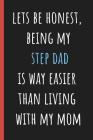 Lets be honest being my Step Dad is way easier than living with my Mom: Notebook, Funny Novelty gift for a great Dad, Great alternative to a card. By Chad McDad Cover Image
