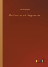 The Gastronomic Regenerator By Alexis Soyer Cover Image
