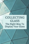 Collecting Glass: The Right Way To Display Your Glass: Caring For Your Glass Cover Image