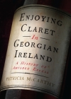Enjoying Claret in Georgian Ireland: A History of Amiable Excess By Patricia McCarthy Cover Image