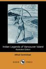 Indian Legends of Vancouver Island (Illustrated Edition) (Dodo Press) By Alfred Carmichael, J. Semeyn (Illustrator) Cover Image