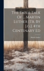The Table Talk Of ... Martin Luther [tr. By J.g.]. 4th Centenary Ed By Martin Luther Cover Image