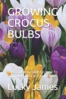Growing Crocus Bulbs: The Gardeners Guide On How To Grow And Care For Crocus Bulbs By Lucky James Cover Image