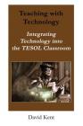 Teaching with Technology: Integrating Technology Into the Tesol Classroom By David Kent Cover Image