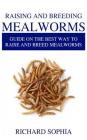 Raising and Breeding Mealworms: Guide on the Best Way to Raise and Breed Mealworms By Richard Sophia Cover Image