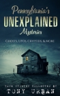 Pennsylvania's Unexplained Mysteries: Ghosts, UFOs, Cryptids, & More Cover Image