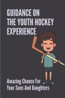 Guidance On The Youth Hockey Experience: Amazing Chance For Your Sons And Daughters: A Myriad Of Landmines By Loren Appana Cover Image
