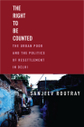 The Right to Be Counted: The Urban Poor and the Politics of Resettlement in Delhi (South Asia in Motion) By Sanjeev Routray Cover Image