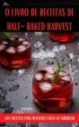 O Livro de Receitas de Half-Baked Harvest: 100 Receitas Para Refeições Fáceis de Saborear By Vito Jaimes Cover Image