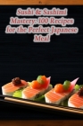 Sushi & Sashimi Mastery: 100 Recipes for the Perfect Japanese Meal Cover Image