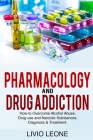 Pharmacology and Drug Addiction: How to Overcome Alcohol Abuse, Drug Use, and Narcotic Substances. Diagnosis and Treatment Cover Image