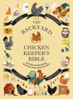 The Backyard Chicken Keeper's Bible: Discover Chicken Breeds, Behavior, Coops, Eggs, and More Cover Image