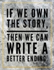 If we own the story, then we can write a better ending.: College Ruled Marble Design 100 Pages Large Size 8.5