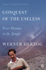 Conquest of the Useless: Fever Dreams in the Jungle By Werner Herzog, Krishna Winston (Translated by) Cover Image