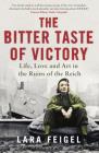 The Bitter Taste of Victory: Life, Love and Art in the Ruins of the Reich By Lara Feigel Cover Image