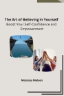 The Art of Believing in Yourself: Boost Your Self-Confidence and Empowerment Cover Image