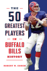The 50 Greatest Players in Buffalo Bills History By Robert W. Cohen Cover Image