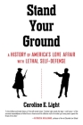 Stand Your Ground: A History of America's Love Affair with Lethal Self-Defense By Caroline Light Cover Image