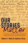 Our Stories Matter; Liberating the Voices of Marginalized Students Through Scholarly Personal Narrative Writing (Counterpoints #446) By Shirley R. Steinberg (Editor), Robert J. Nash, Sydnee Viray Cover Image