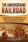 The Underground Railroad: A Captivating Guide to the Network of Routes, Places, and People in the United States That Helped Free African America By Captivating History Cover Image