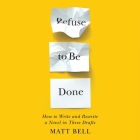 Refuse to Be Done: How to Write and Rewrite a Novel in Three Drafts By Matt Bell, Matthew Boston (Read by) Cover Image