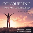Conquering Shame and Codependency Lib/E: 8 Steps to Freeing the True You By Darlene Lancer, Carlotta Brentan (Read by) Cover Image