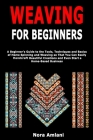 Weaving for Beginners: A Beginner's Guide to the Tools, Techniques and Basics of Home Spinning and Weaving so That You Can Easily Handcraft B Cover Image