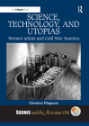 Science, Technology, and Utopias: Women Artists and Cold War America (Science and the Arts Since 1750) By Christine Filippone Cover Image