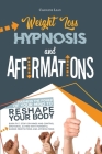 Weight Loss Hypnosis and Affirmations: Harness the Power of Your Mind to Reshape Your Body. Burn Fat, Stop Cravings and Control Emotional Eating with By Caroline Lean Cover Image