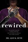 Rewired: An Unlikely Doctor, a Brave Amputee, and the Medical Miracle That Made History By Ajay K. Seth, Robert Suggs Cover Image