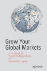 Grow Your Global Markets: A Handbook for Successful Market Entry By Raymond A. Hopkins Cover Image