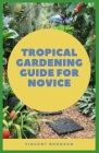Tropical Gardening Guide For Novice: Gardening with exotics is something that can be done just about anywhere and in any climate. By Vincent Bronson Cover Image