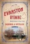 Evanston Wyoming Volume 3: Boom-Bust-Politics By Dennis J. Ottley Cover Image