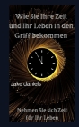 Wie Sie Ihre Zeit und Ihr Leben in den Griff bekommen: Nehmen Sie sich Zeit für Ihr Leben By Jake Daniels Cover Image