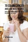 70 Colon Cancer Juice and Meal Recipes: Enrich Your Nutrition the Natural Way to Prevent and Fight Cancer By Joe Correa Cover Image