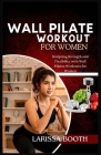 Wall Pilate Workout for Women: Sculpting Strength and Flexibility with Wall Pilates Workouts for Women By Larissa Booth Cover Image