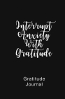 Gratitude Journal Interrupt Anxiety With Gratitude: Daily Gratitude Book to Practice Gratitude and Mindfulness By Brenda Nathan Cover Image