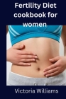 Fertility Diet cookbook for women By Victoria Williams Cover Image