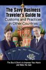 The Savvy Business Traveler's Guide to Customs and Practices in Other Countries: The Dos & Don'ts to Impress Your Hosts and Make the Sale Cover Image