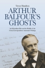Arthur Balfour's Ghosts: An Edwardian Elite and the Riddle of the Cross-Correspondence Automatic Writings Cover Image