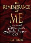 In Remembrance of Me: A Manual on Observing the Lord's Supper By Jim Henry Cover Image