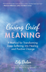 Giving Grief Meaning: A Method for Transforming Deep Suffering Into Healing and Positive Change (Death and Bereavement, Spiritual Healing, G By Lily Dulan, Michael Bernard Beckwith (Foreword by) Cover Image