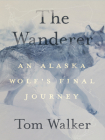 The Wanderer: An Alaska Wolf's Final Journey By Tom Walker Cover Image