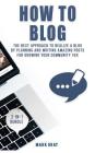 How To Blog: 2 Manuals - The Best Approach to Realize A Blog by Planning and Writing Amazing Posts for Growing Your Community 10X By Mark Gray Cover Image