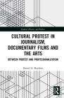 Cultural Protest in Journalism, Documentary Films and the Arts: Between Protest and Professionalization (Routledge Studies in Radical History and Politics) By Daniel H. Mutibwa Cover Image