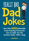 Really Bad Dad Jokes: More Than 400 Unbearable Groan-Inducing Wisecracks Sure to Make You the Funniest Father With a Quip Cover Image