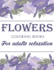 Flowers Coloring Book For Adults Relaxation: 40 Flowers Coloring Pages with Fun, Easy, and Stress Relieving Flower Designs By Roseleaf Print House Cover Image