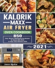 Kalorik Maxx Air Fryer Oven Cookbook 2021: 850 Easy, Vibrant & Mouthwatering Recipes for Anyone Who Want to Enjoy Tasty Effortless Dishe By Jason Aguilar Cover Image