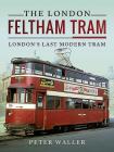The London Feltham Tram: London's Last Modern Tram Cover Image